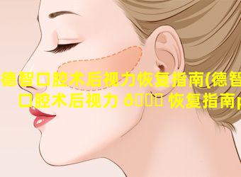 德智口腔术后视力恢复指南(德智口腔术后视力 🐅 恢复指南pdf)